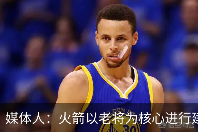 媒体人：火箭以老将为核心进行建队，新赛季对他们来说是孤注一掷
