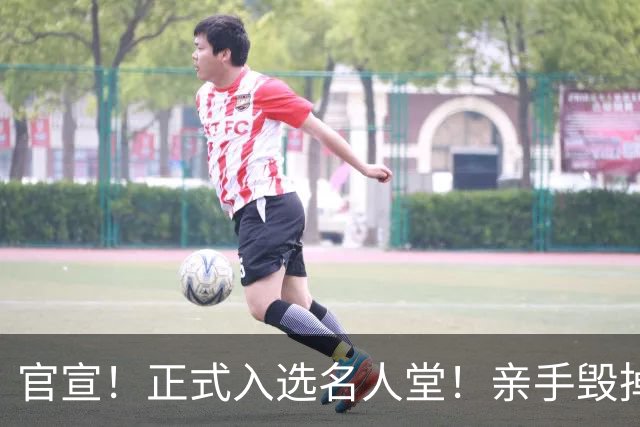 官宣！正式入选名人堂！亲手毁掉史诗级三巨头
