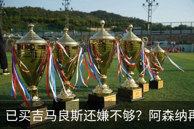 已买吉马良斯还嫌不够？阿森纳再砸5000万镑抢21岁天才中场