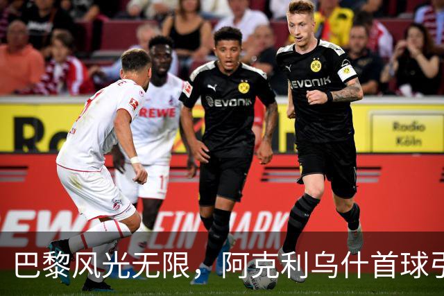 巴黎风光无限，阿克利乌什首球引爆全场