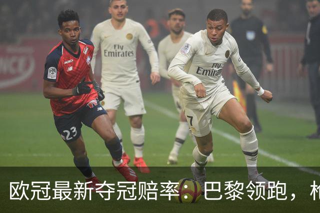 欧冠最新夺冠赔率：巴黎领跑，枪萨仁并列第2，皇马第5，曼联第8