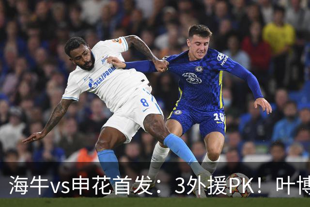 海牛vs申花首发：3外援PK！叶博亚刘国宝先发，阿苏埃李松益出战