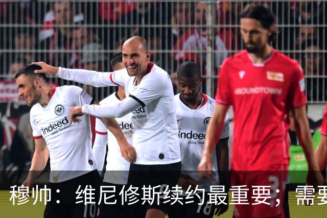 穆帅：维尼修斯续约最重要；需要B席这样能适应多个位置的球员