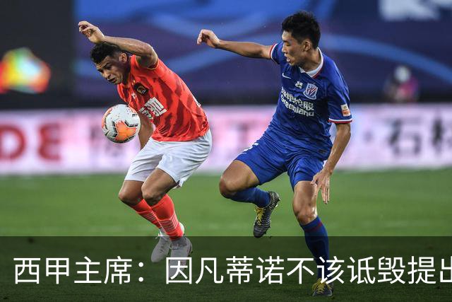 西甲主席：因凡蒂诺不该诋毁提出问题的人 应给出回复