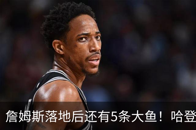 詹姆斯落地后还有5条大鱼！哈登追梦将留队，德罗赞成勇士头号目标