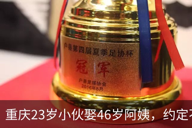 重庆23岁小伙娶46岁阿姨，约定不生娃，8年后，现状令人感慨
