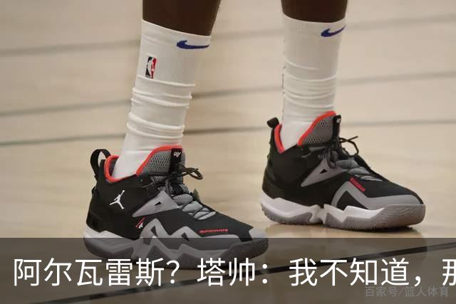 阿尔瓦雷斯？塔帅：我不知道，那是管理层要处理的事