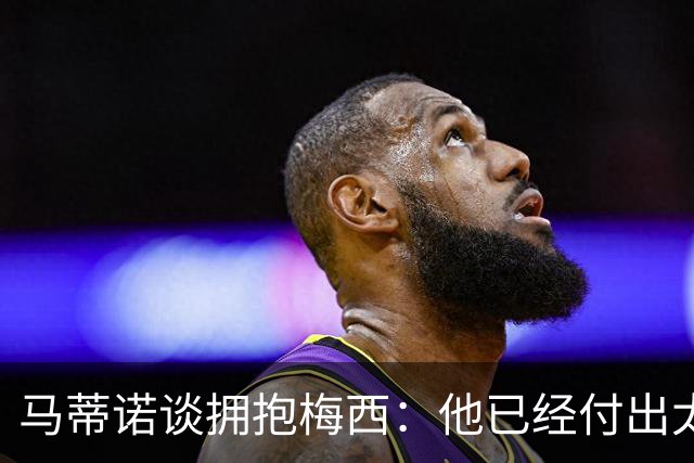 马蒂诺谈拥抱梅西：他已经付出太多，现在应该好好享受生活